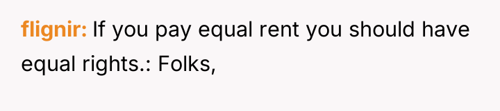 flignir If you pay equal rent you should have equal...
