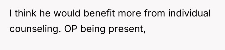 I think he would benefit more from individual counseling. OP...
