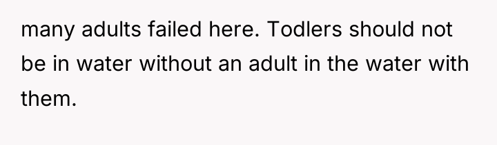 many adults failed here. Todlers should not be in water...