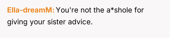 Ella-dreamM You're not the a*shole for giving your sister advice.