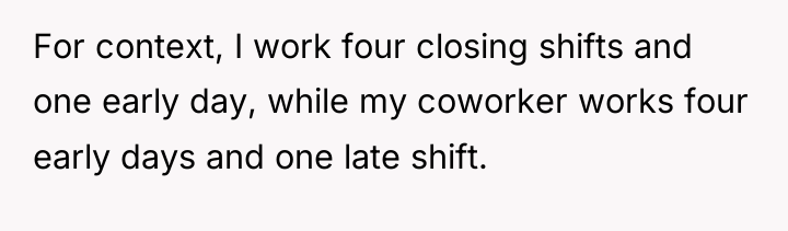 For context, I work four closing shifts and one early...