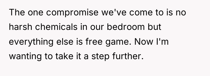 The one compromise we've come to is no harsh chemicals...