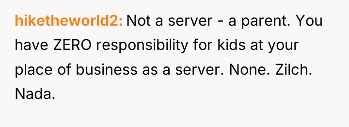hiketheworld2 Not a server - a parent. You have ZERO...