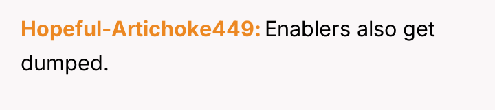 Hopeful-Artichoke449 Enablers also get dumped.