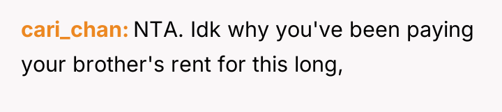 cari_chan NTA. Idk why you've been paying your brother's rent...