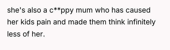 she's also a c**ppy mum who has caused her kids...