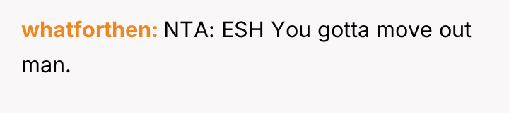 whatforthen NTA: ESH You gotta move out man.