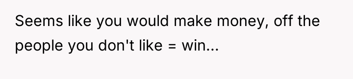 Seems like you would make money, off the people you...