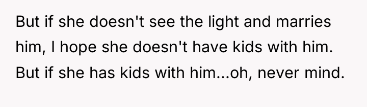 But if she doesn't see the light and marries him,...