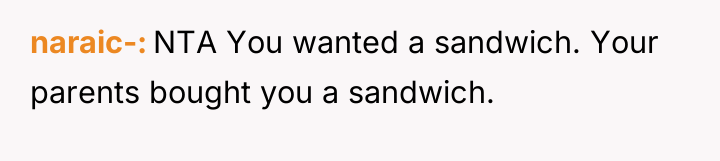 naraic- NTA You wanted a sandwich. Your parents bought you...