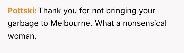 Pottski Thank you for not bringing your garbage to Melbourne....