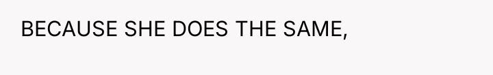 BECAUSE SHE DOES THE SAME,