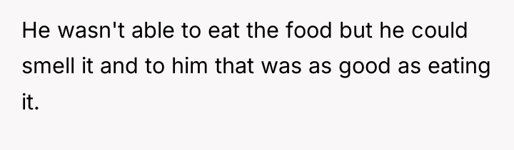 He wasn't able to eat the food but he could...