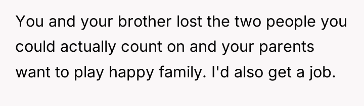 You and your brother lost the two people you could...