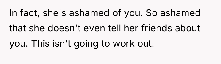 In fact, she's ashamed of you. So ashamed that she...