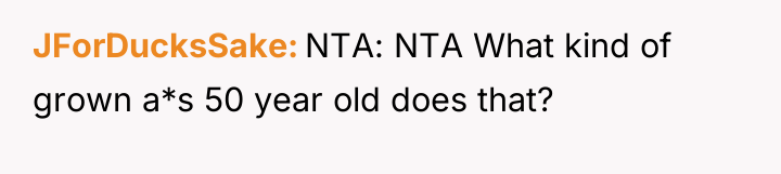 JForDucksSake NTA: NTA What kind of grown a*s 50 year...