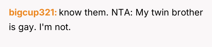 bigcup321 know them. NTA: My twin brother is gay. I'm...