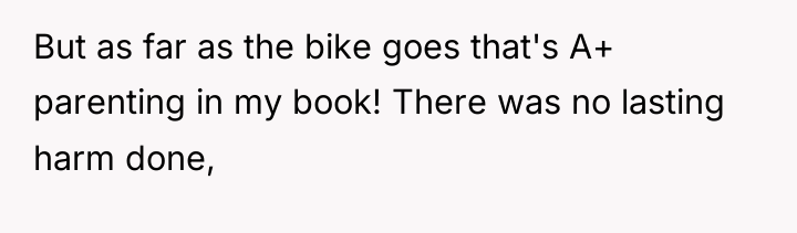 But as far as the bike goes that's A+ parenting...