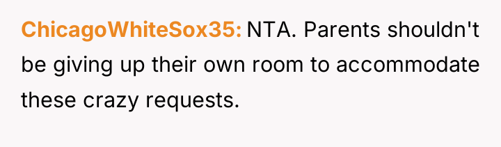 ChicagoWhiteSox35 NTA. Parents shouldn't be giving up their own room...