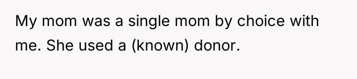 My mom was a single mom by choice with me....