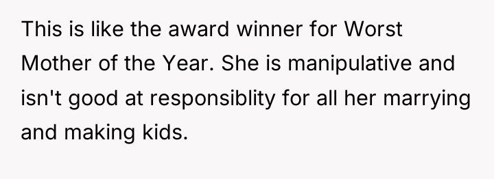 This is like the award winner for Worst Mother of...