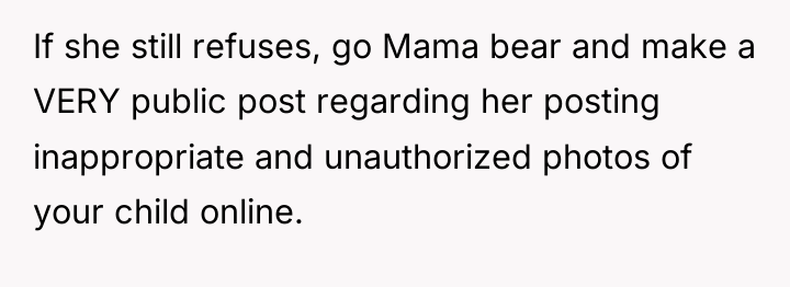 If she still refuses, go Mama bear and make a...