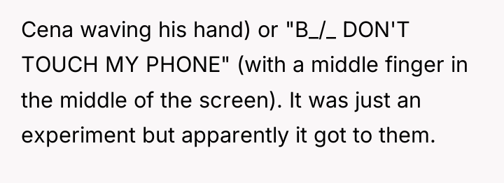 Cena waving his hand) or "B_/_ DON'T TOUCH MY PHONE"...
