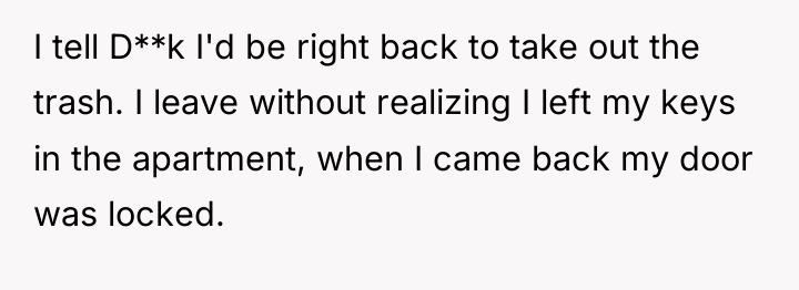 I tell D**k I'd be right back to take out...