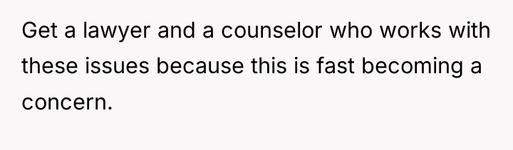 Get a lawyer and a counselor who works with these...