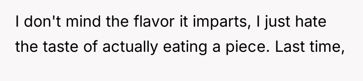 I don't mind the flavor it imparts, I just hate...