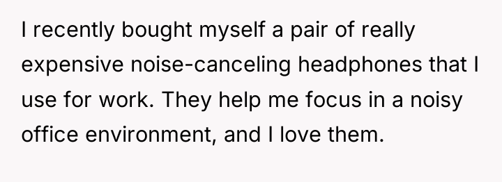 I recently bought myself a pair of really expensive noise-canceling...