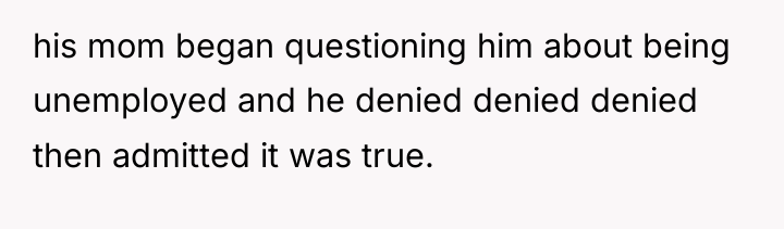 his mom began questioning him about being unemployed and he...