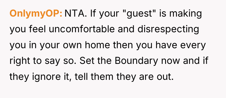 OnlymyOP NTA. If your "guest" is making you feel uncomfortable...
