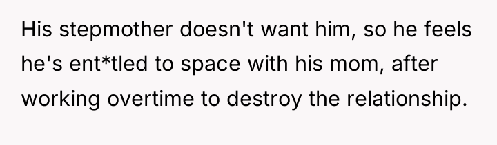 His stepmother doesn't want him, so he feels he's ent*tled...
