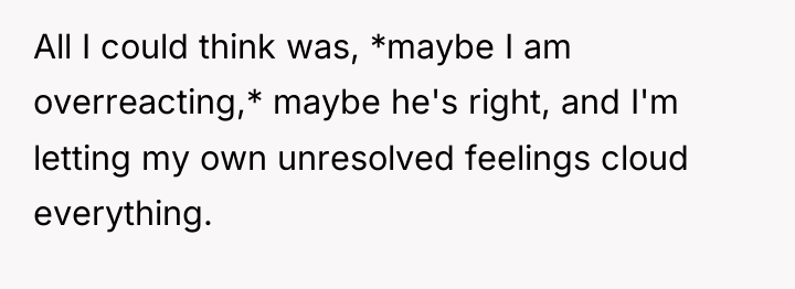 All I could think was, *maybe I am overreacting,* maybe...