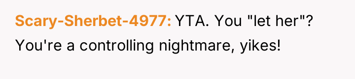 Scary-Sherbet-4977 YTA. You "let her"? You're a controlling nightmare, yikes!