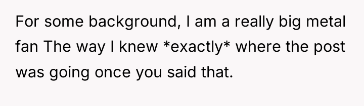 For some background, I am a really big metal fan...