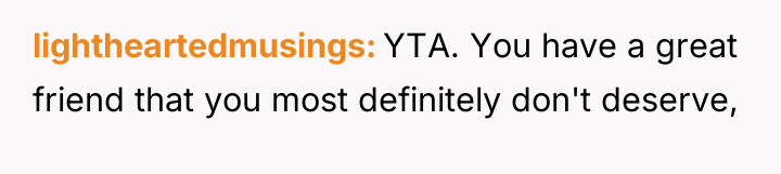 lightheartedmusings YTA. You have a great friend that you most...