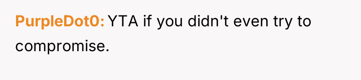 PurpleDot0 YTA if you didn't even try to compromise.