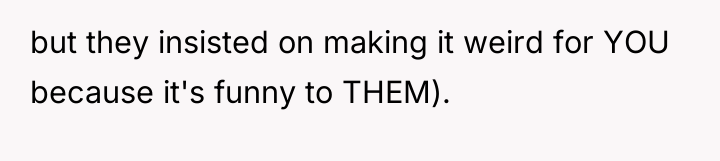 but they insisted on making it weird for YOU because...