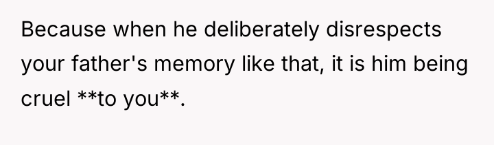 Because when he deliberately disrespects your father's memory like that,...