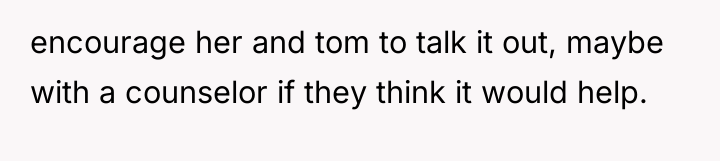 encourage her and tom to talk it out, maybe with...