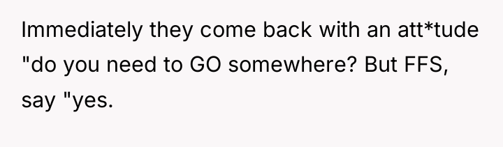 Immediately they come back with an att*tude "do you need...