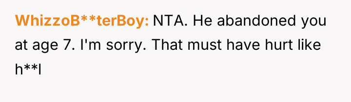WhizzoB**terBoy NTA. He abandoned you at age 7. I'm sorry....