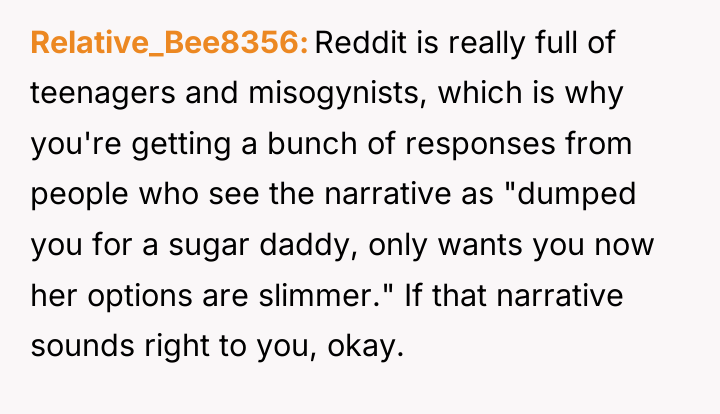Relative_Bee8356 Reddit is really full of teenagers and misogynists, which...