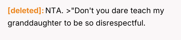 [deleted] NTA. >"Don't you dare teach my granddaughter to be...