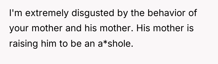 I'm extremely disgusted by the behavior of your mother and...