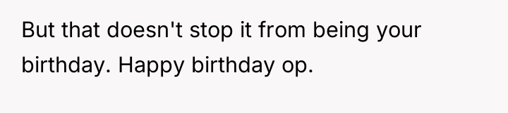 But that doesn't stop it from being your birthday. Happy...