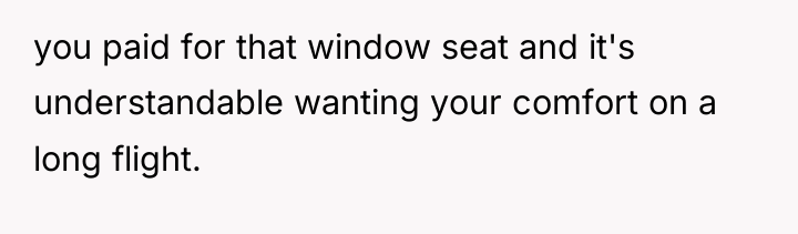 you paid for that window seat and it's understandable wanting...