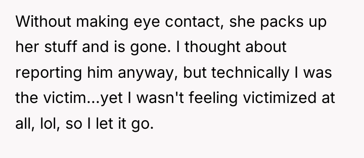 Without making eye contact, she packs up her stuff and...
